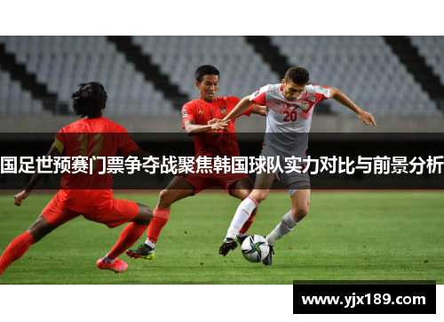国足世预赛门票争夺战聚焦韩国球队实力对比与前景分析