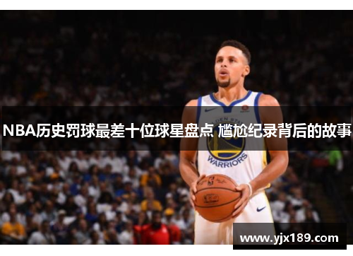 NBA历史罚球最差十位球星盘点 尴尬纪录背后的故事