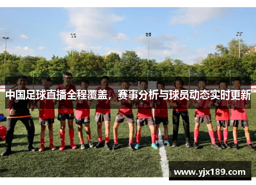 中国足球直播全程覆盖，赛事分析与球员动态实时更新