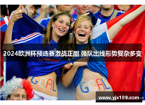 2024欧洲杯预选赛激战正酣 强队出线形势复杂多变