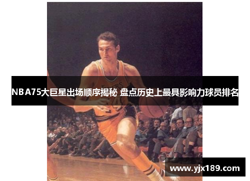 NBA75大巨星出场顺序揭秘 盘点历史上最具影响力球员排名