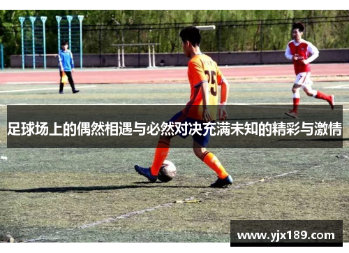 足球场上的偶然相遇与必然对决充满未知的精彩与激情
