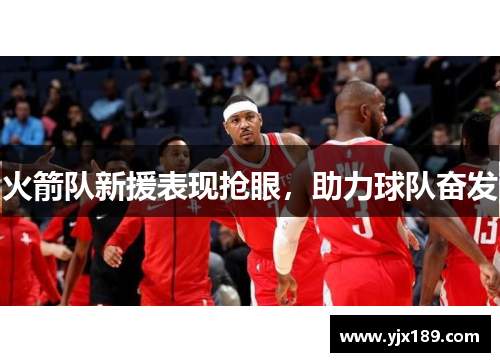 火箭队新援表现抢眼，助力球队奋发