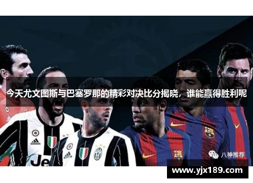 今天尤文图斯与巴塞罗那的精彩对决比分揭晓，谁能赢得胜利呢