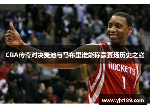 CBA传奇对决麦迪与马布里谁能称霸赛场历史之巅