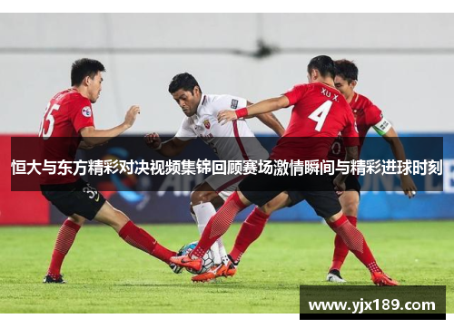 恒大与东方精彩对决视频集锦回顾赛场激情瞬间与精彩进球时刻