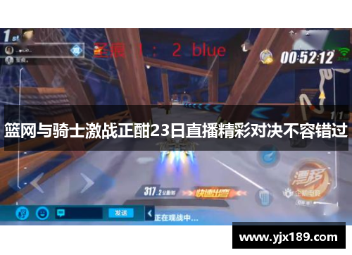 篮网与骑士激战正酣23日直播精彩对决不容错过