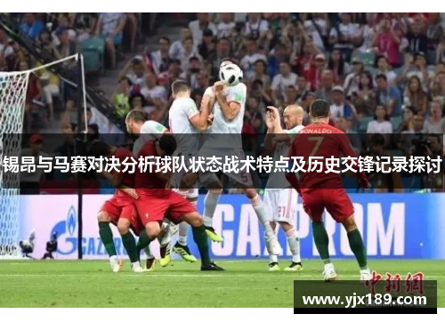 锡昂与马赛对决分析球队状态战术特点及历史交锋记录探讨