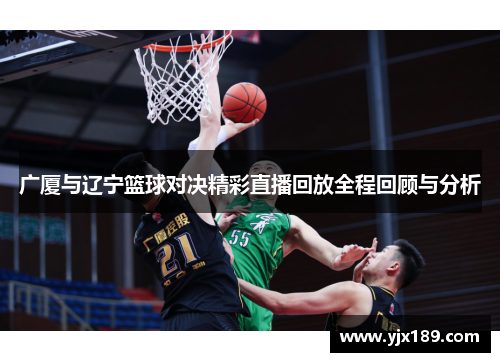 广厦与辽宁篮球对决精彩直播回放全程回顾与分析