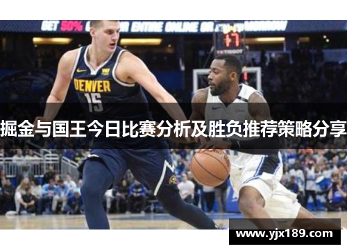 掘金与国王今日比赛分析及胜负推荐策略分享