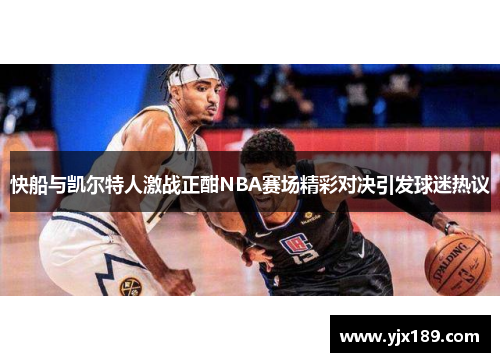 快船与凯尔特人激战正酣NBA赛场精彩对决引发球迷热议
