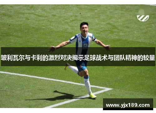 玻利瓦尔与卡利的激烈对决揭示足球战术与团队精神的较量