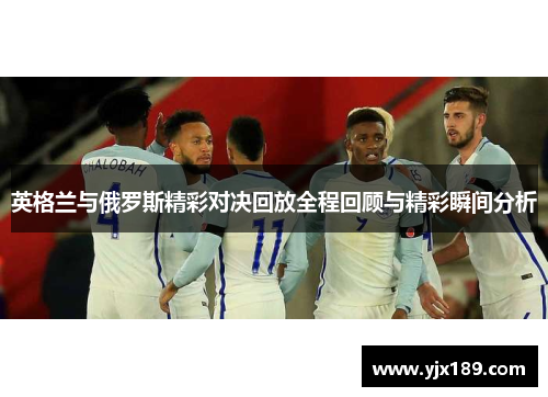 英格兰与俄罗斯精彩对决回放全程回顾与精彩瞬间分析