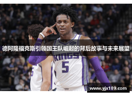 德阿隆福克斯引领国王队崛起的背后故事与未来展望